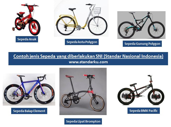Contoh jenis Sepeda yang diberlakukan SNI (Standar Nasional Indonesia) :
Sepeda BMX Pacific
Sepeda Lipat Brompton
Sepeda Balap Element
Sepeda gunung Polygon
Sepeda Anak
Sepeda kota Polygon