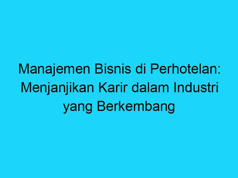 Manajemen Bisnis Di Perhotelan Menjanjikan Karir Dalam Industri Yang Berkembang Referensi Standar 6589