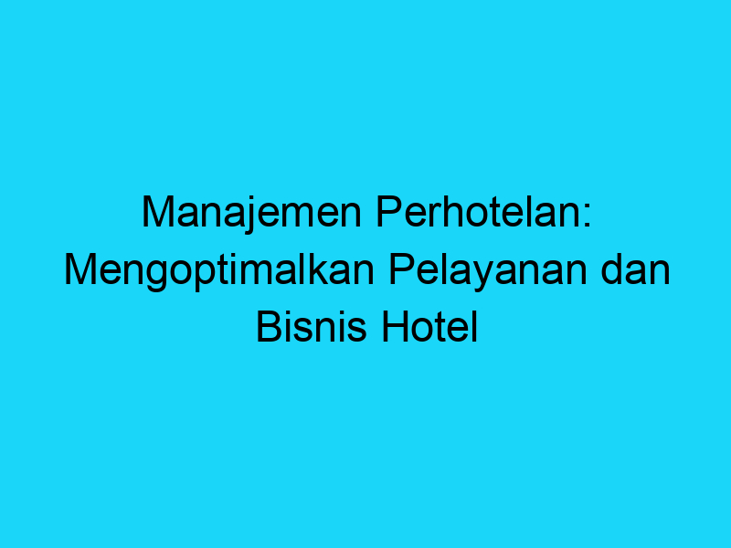 Manajemen Perhotelan: Mengoptimalkan Pelayanan Dan Bisnis Hotel ...